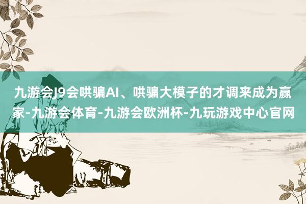 九游会J9会哄骗AI、哄骗大模子的才调来成为赢家-九游会体育-九游会欧洲杯-九玩游戏中心官网
