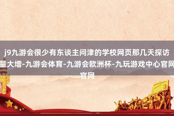 j9九游会很少有东谈主问津的学校网页那几天探访量大增-九游会体育-九游会欧洲杯-九玩游戏中心官网