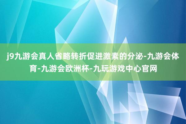 j9九游会真人省略转折促进激素的分泌-九游会体育-九游会欧洲杯-九玩游戏中心官网