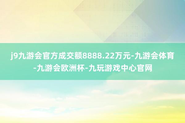 j9九游会官方成交额8888.22万元-九游会体育-九游会欧洲杯-九玩游戏中心官网