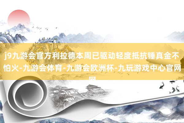 j9九游会官方利拉德本周已驱动轻度抵抗锤真金不怕火-九游会体育-九游会欧洲杯-九玩游戏中心官网
